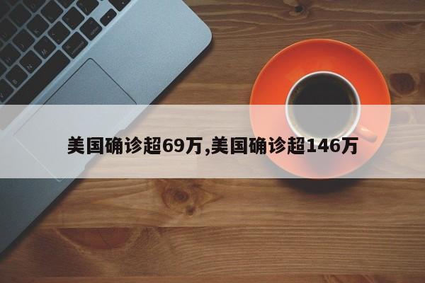 美国确诊超69万,美国确诊超146万