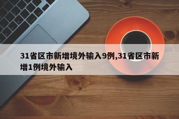 31省区市新增境外输入9例,31省区市新增1例境外输入