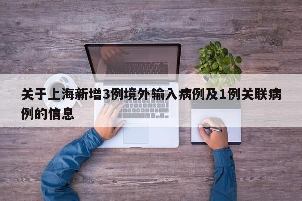 关于上海新增3例境外输入病例及1例关联病例的信息