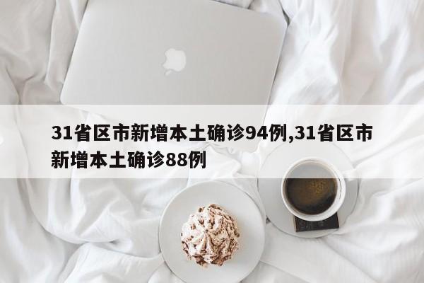 31省区市新增本土确诊94例,31省区市新增本土确诊88例