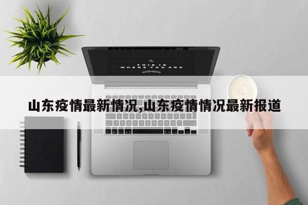 山东疫情最新情况,山东疫情情况最新报道