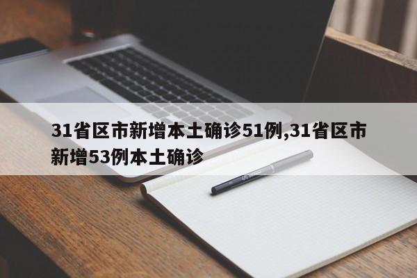 31省区市新增本土确诊51例,31省区市新增53例本土确诊